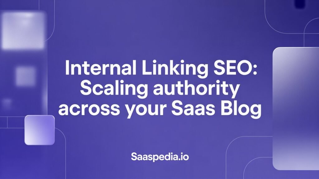 Internal Linking SEO: Scaling Authority Across Your SaaS Blog