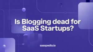 Is Blogging Dead for SaaS Startups?
