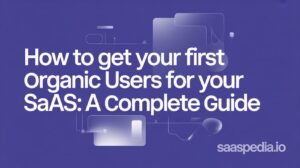 How to Get Your First Organic Users for Your SaaS: A Complete Guide
