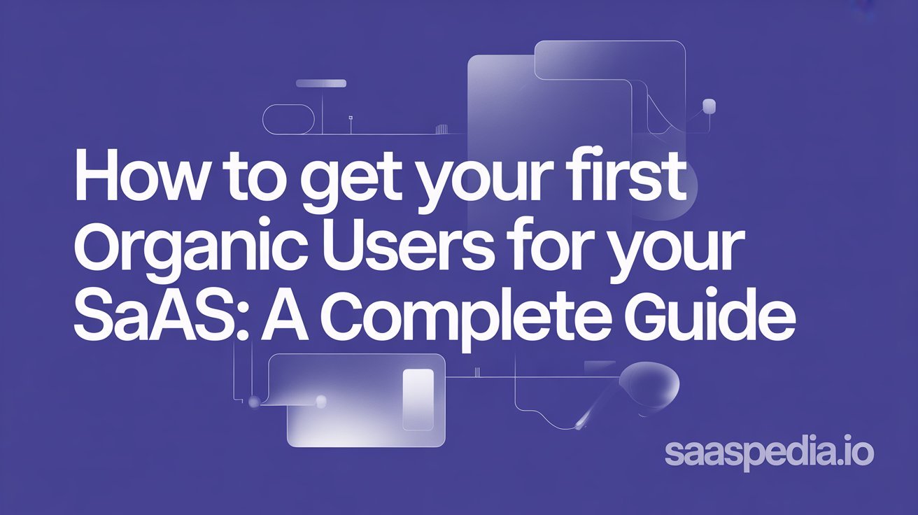 How to Get Your First Organic Users for Your SaaS: A Complete Guide